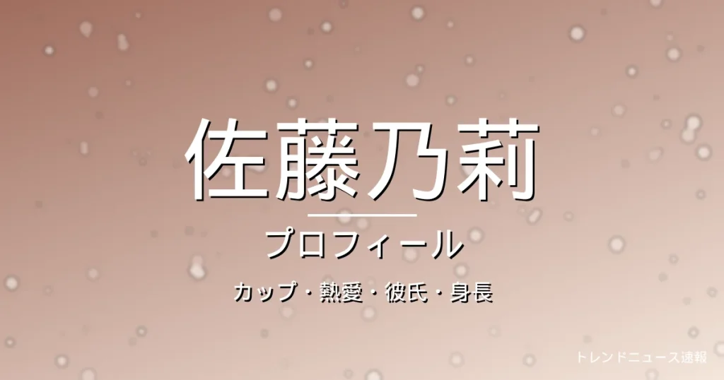 佐藤乃莉のカップ・熱愛・彼氏・身長・プロフィール記事メインビジュアル
