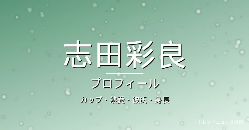 志田彩良のカップ・熱愛・彼氏・身長・プロフィール記事メインビジュアル