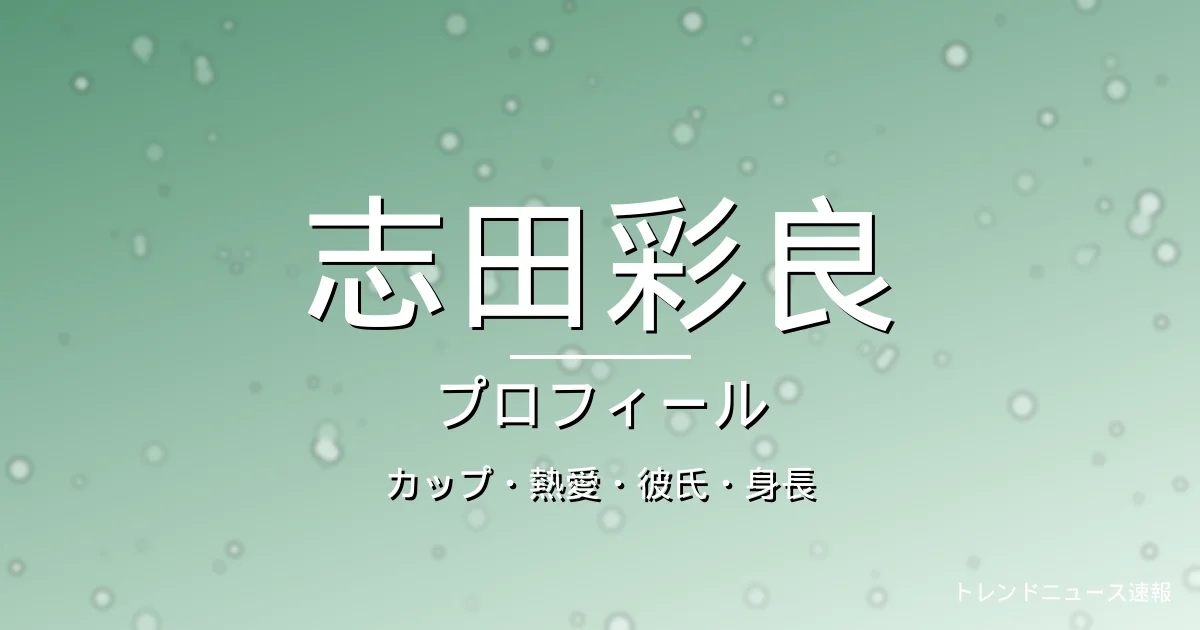 志田彩良のカップ・熱愛・彼氏・身長・プロフィール記事メインビジュアル