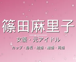 篠田麻里子のカップ・身長・結婚・出演ドラマや映画・離婚と再婚の記事メインビジュアル