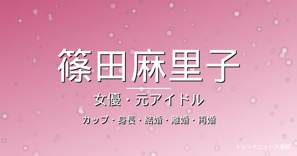 篠田麻里子のカップ・身長・結婚・出演ドラマや映画・離婚と再婚の記事メインビジュアル