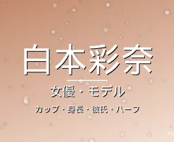 白本彩奈のカップ・身長・彼氏・ハーフ・出演ドラマや映画の記事メインビジュアル