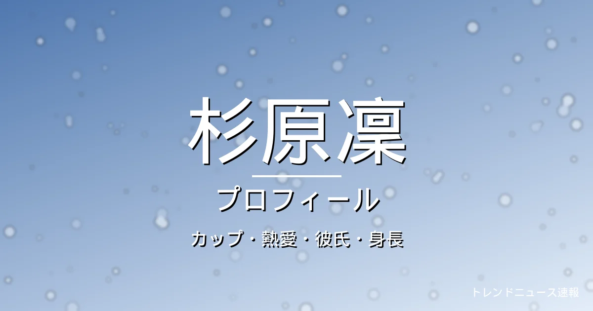 杉原凜のカップ・熱愛・彼氏・身長・プロフィール記事メインビジュアル