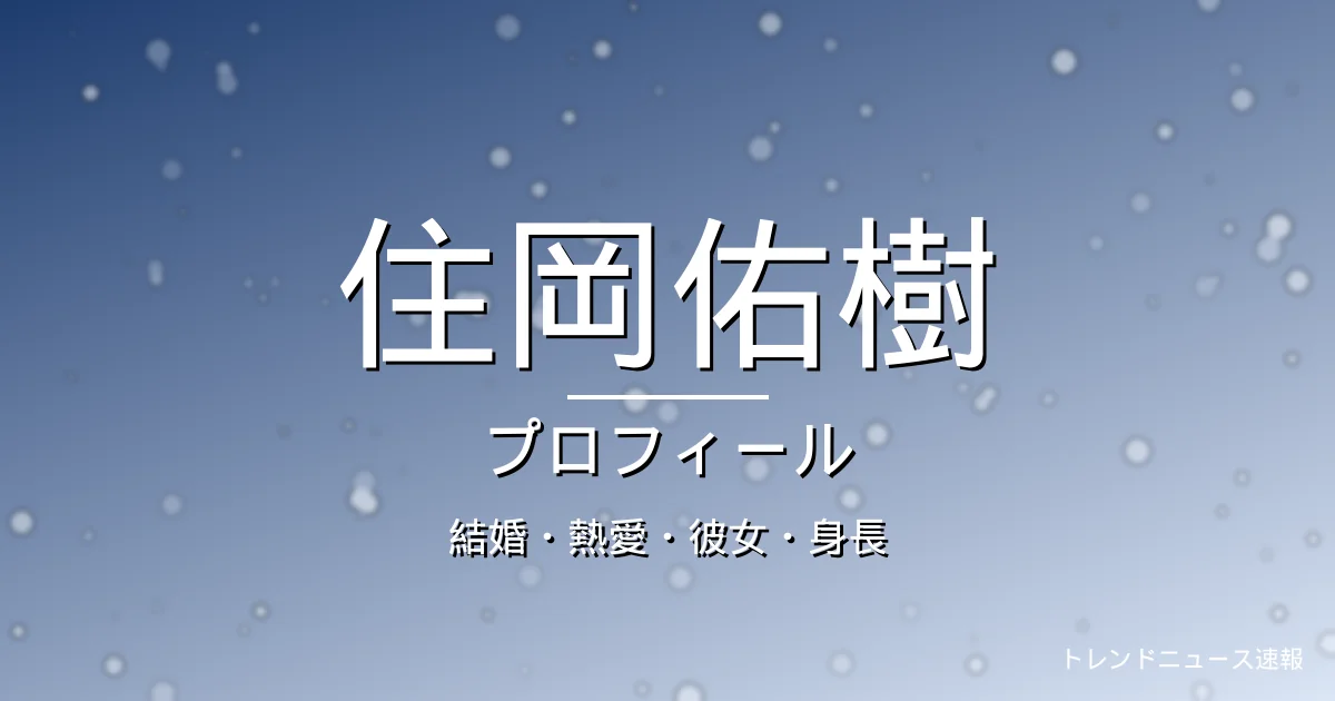 住岡佑樹の結婚・熱愛・彼女・身長・プロフィール記事メインビジュアル
