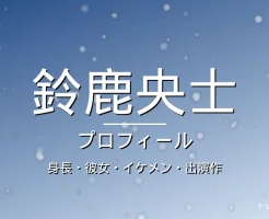 鈴鹿央士の身長・彼女・イケメン・出演作・プロフィール記事メインビジュアル