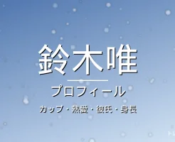 鈴木唯のカップ・熱愛・彼氏・身長・プロフィール記事メインビジュアル