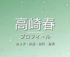 高崎春のカップ・熱愛・彼氏・身長・プロフィール記事メインビジュアル