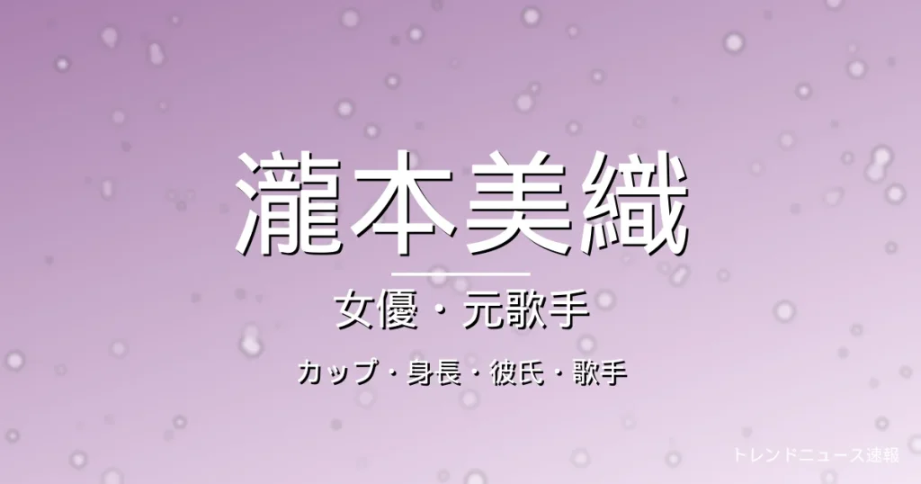 瀧本美織のカップ・身長・彼氏・出演ドラマや映画・歌手活動の記事メインビジュアル