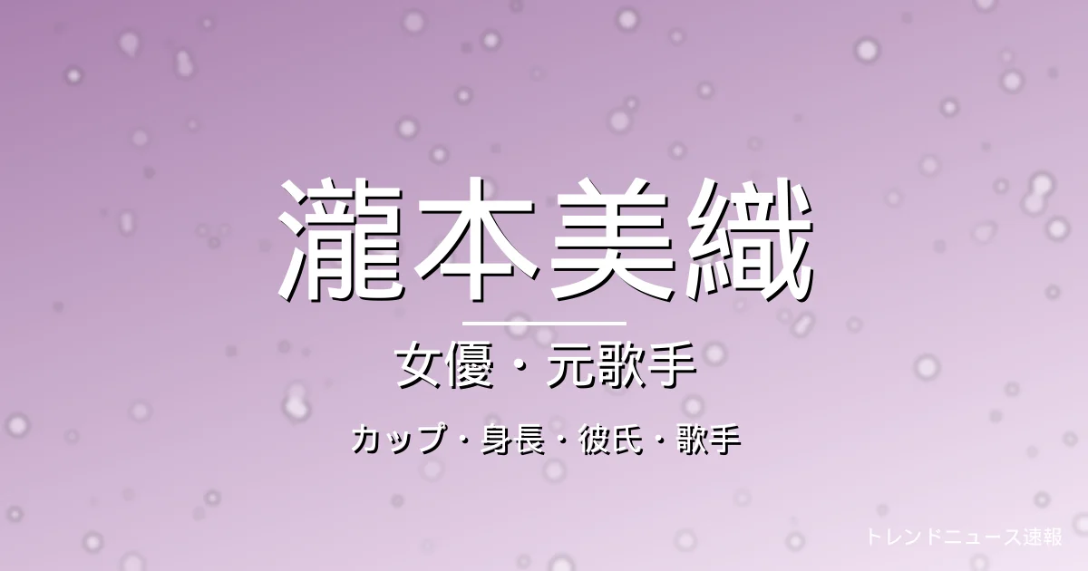 瀧本美織のカップ・身長・彼氏・出演ドラマや映画・歌手活動の記事メインビジュアル
