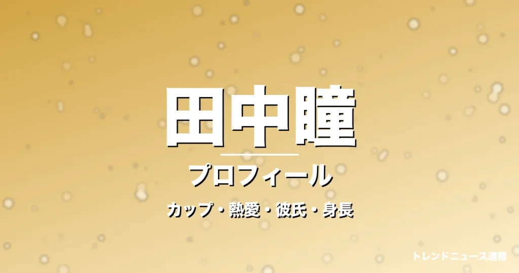 田中瞳のカップ・結婚・旦那・身長・プロフィール記事メインビジュアル