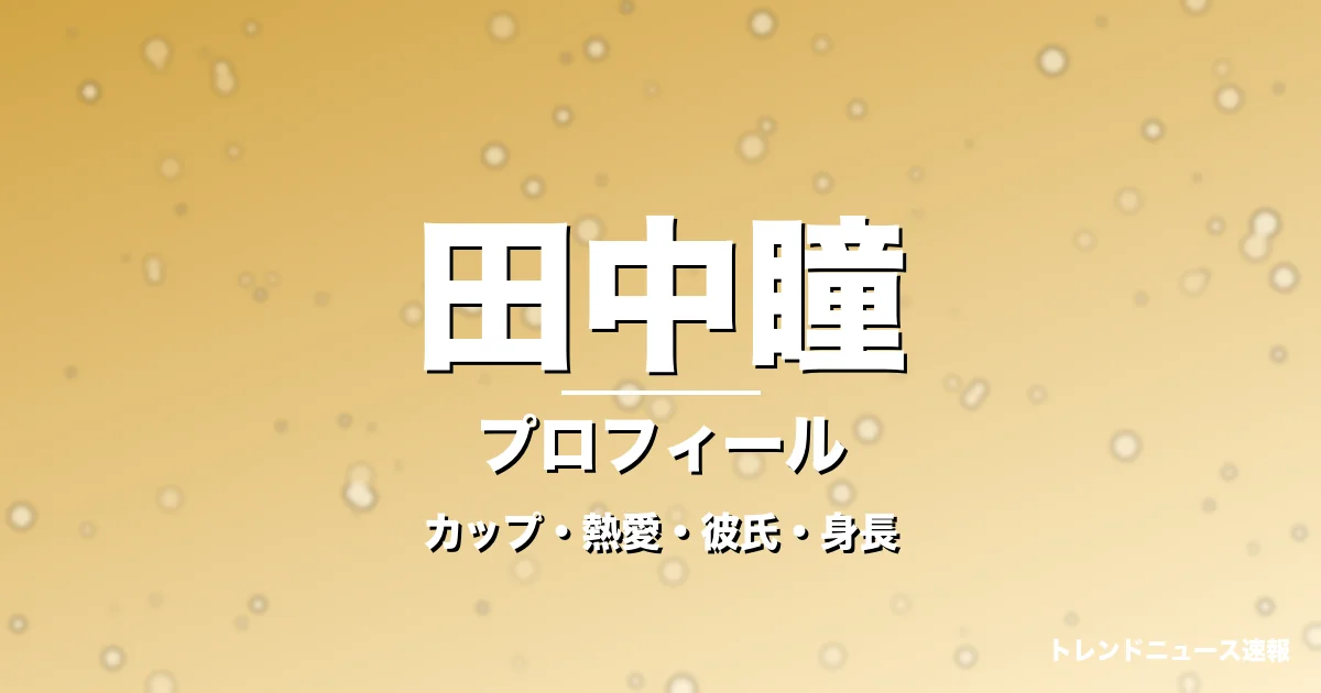 田中瞳のカップ・結婚・旦那・身長・プロフィール記事メインビジュアル