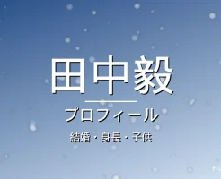 田中毅の結婚・身長・にわみきほ・子供・プロフィール記事メインビジュアル