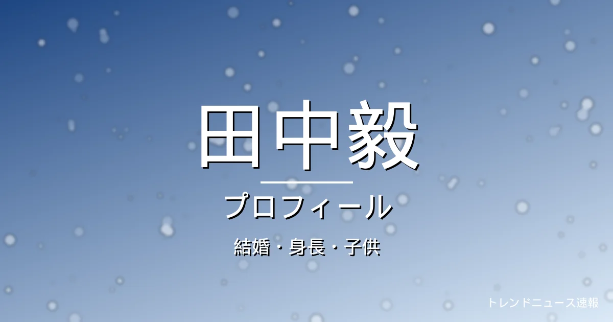 田中毅の結婚・身長・にわみきほ・子供・プロフィール記事メインビジュアル