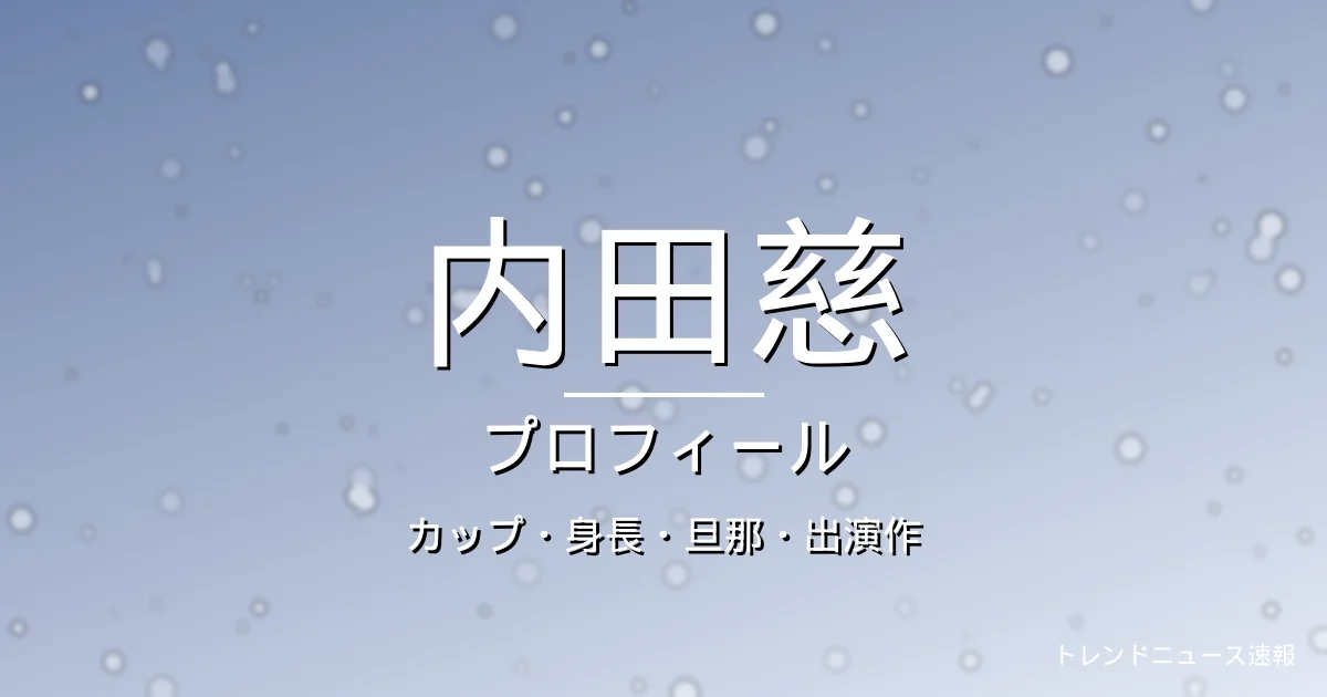 内田慈のカップ・身長・彼氏・出演作・プロフィール記事メインビジュアル