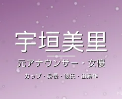 宇垣美里のカップ・身長・彼氏・出演ドラマや映画・元TBSアナの記事メインビジュアル