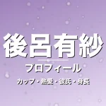 後呂有紗のカップ・熱愛・彼氏・身長・プロフィール記事メインビジュアル