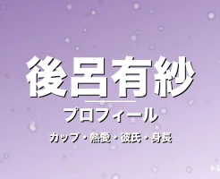 後呂有紗のカップ・熱愛・彼氏・身長・プロフィール記事メインビジュアル