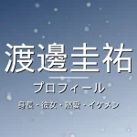 渡邊圭祐の身長・彼女・熱愛・イケメン・プロフィール記事メインビジュアル