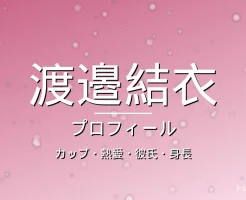 渡邉結衣のカップ・熱愛・彼氏・身長・プロフィール記事メインビジュアル