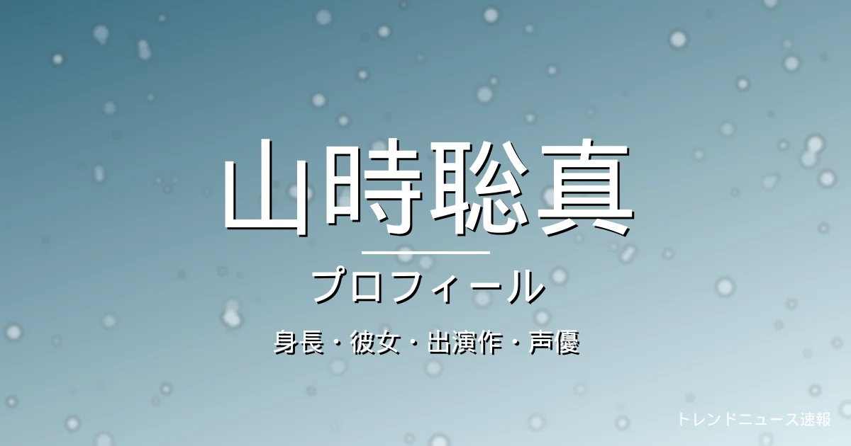 山時聡真の身長・彼女・出演作・声優・プロフィール記事メインビジュアル