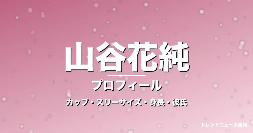 山谷花純のカップ・スリーサイズ・身長・彼氏・演技力の記事メインビジュアル
