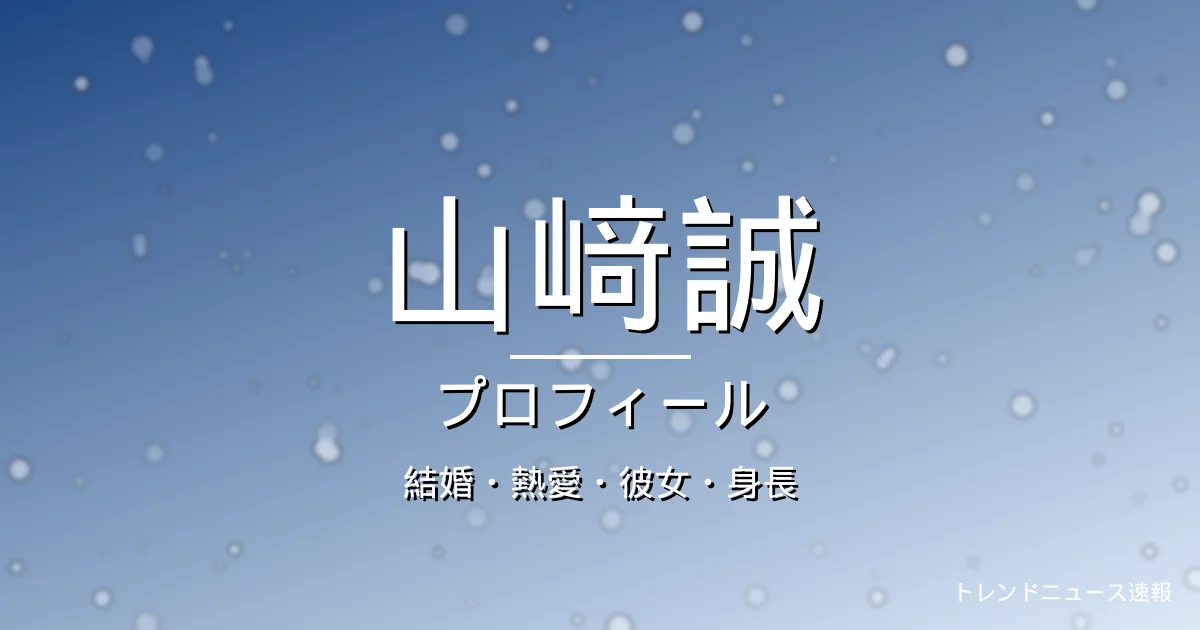 山﨑誠の結婚・熱愛・彼女・身長・プロフィール記事メインビジュアル