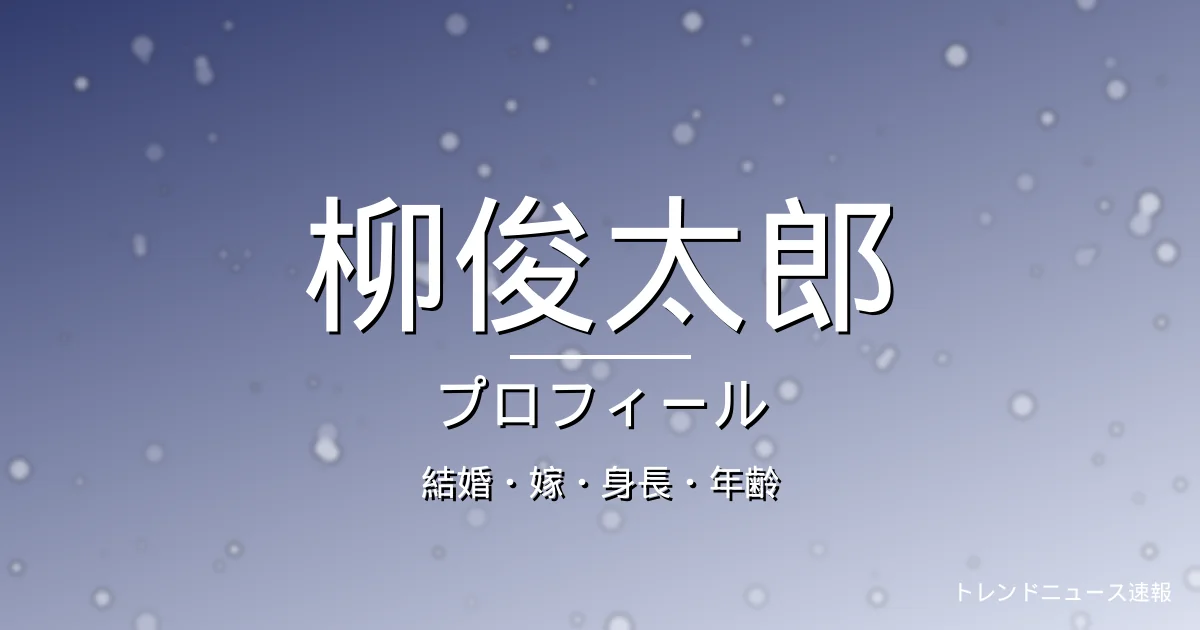 柳俊太郎の結婚・嫁・身長・年齢・プロフィール記事メインビジュアル