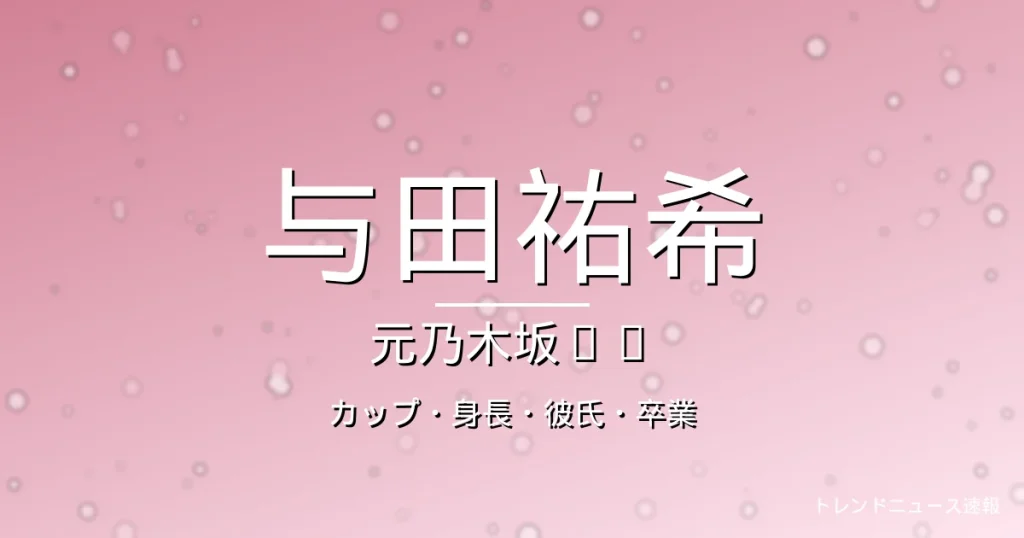 与田祐希のカップ・身長・彼氏・卒業・元乃木坂の記事メインビジュアル