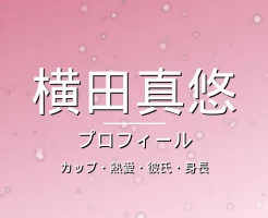 横田真悠のカップ・熱愛・彼氏・身長・プロフィール記事メインビジュアル