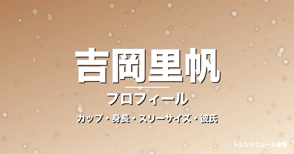 吉岡里帆のカップ・身長・スリーサイズ・彼氏・大河抜擢の記事メインビジュアル