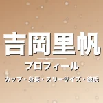 吉岡里帆のカップ・身長・スリーサイズ・彼氏・大河抜擢の記事メインビジュアル