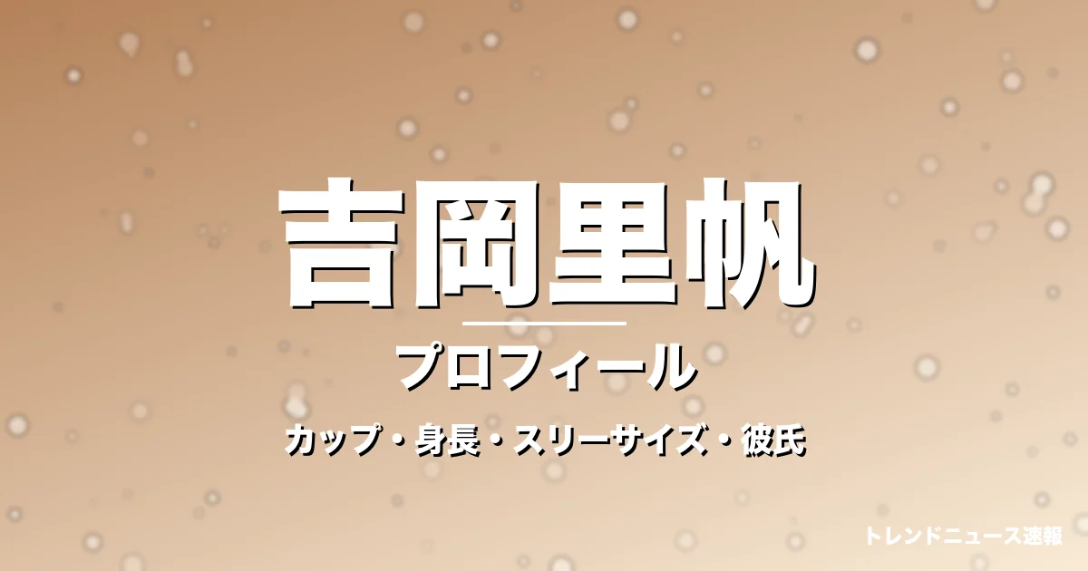 吉岡里帆のカップ・身長・スリーサイズ・彼氏・大河抜擢の記事メインビジュアル