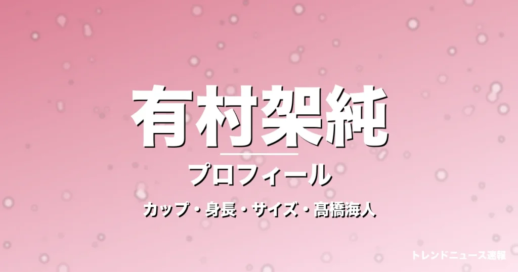 有村架純のカップ・身長・スリーサイズ・彼氏は髙橋海人の記事メインビジュアル