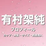 有村架純のカップ・身長・スリーサイズ・彼氏は髙橋海人の記事メインビジュアル