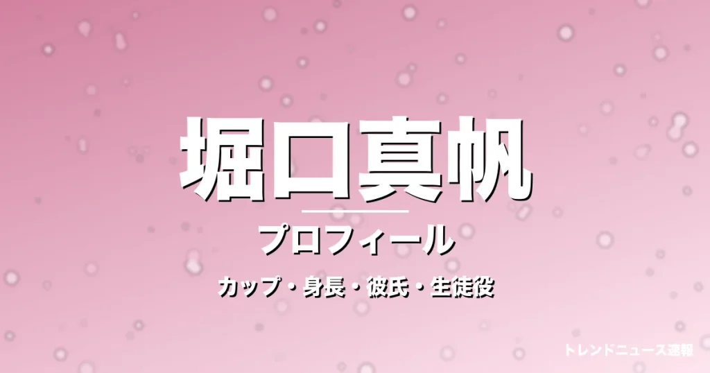 堀口真帆のカップ・身長・サイズ・彼氏・GTO芦田綾乃役の記事メインビジュアル
