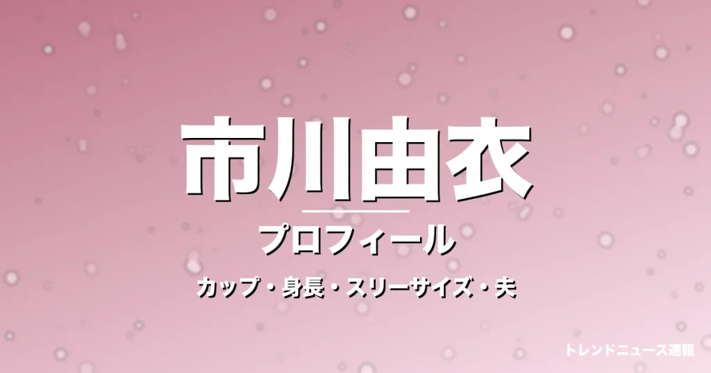 市川由衣のカップ・身長・スリーサイズ・結婚相手は戸次重幸の記事メインビジュアル