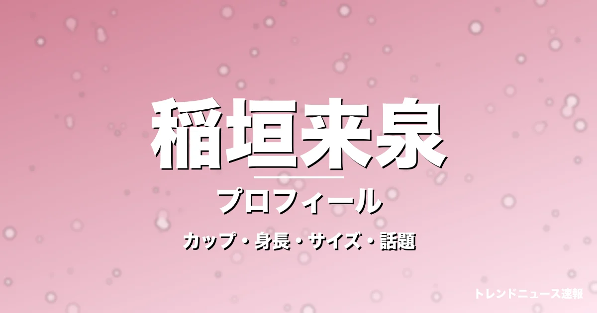 稲垣来泉のカップ・身長・サイズ・GTO生徒役や彼氏の記事メインビジュアル