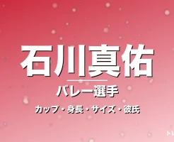 石川真佑のカップ・身長・サイズ・彼氏・火の鳥主将の記事メインビジュアル