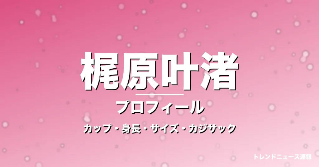 梶原叶渚のカップ・身長・サイズ・彼氏やGTO生徒役の記事メインビジュアル