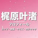 梶原叶渚のカップ・身長・サイズ・彼氏やGTO生徒役の記事メインビジュアル