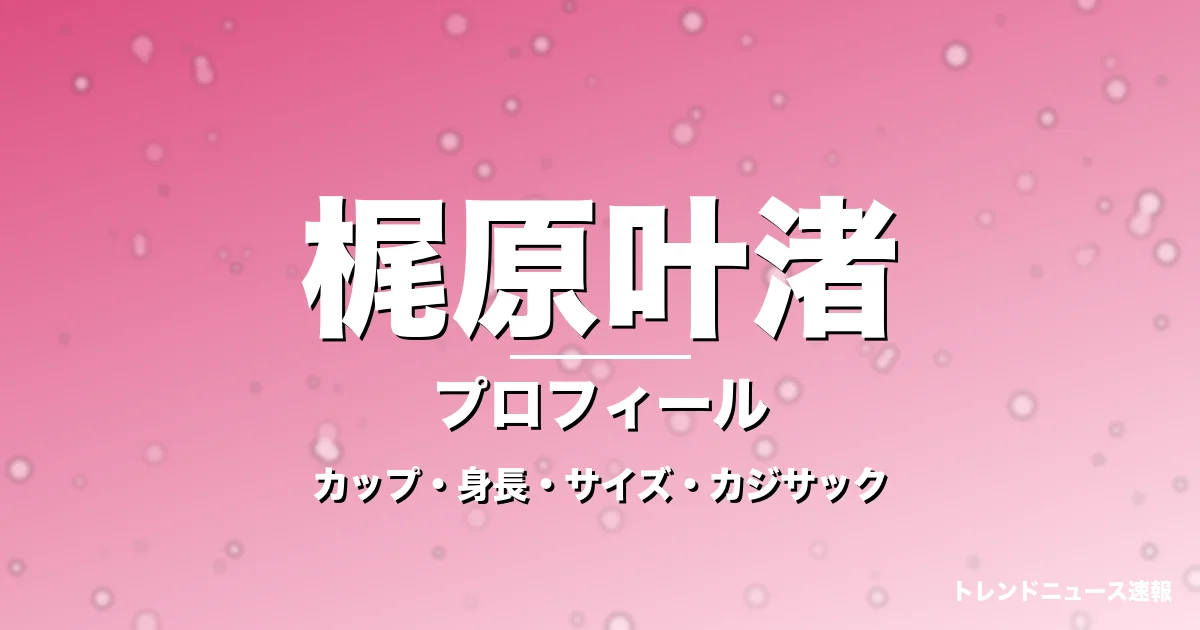 梶原叶渚のカップ・身長・サイズ・カジサックの娘でGTO生徒役の記事メインビジュアル