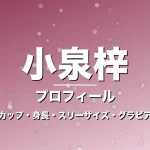 小泉梓のカップ・身長・スリーサイズ・結婚相手は一般男性の記事メインビジュアル