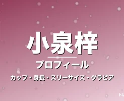 小泉梓のカップ・身長・スリーサイズ・結婚相手は一般男性の記事メインビジュアル