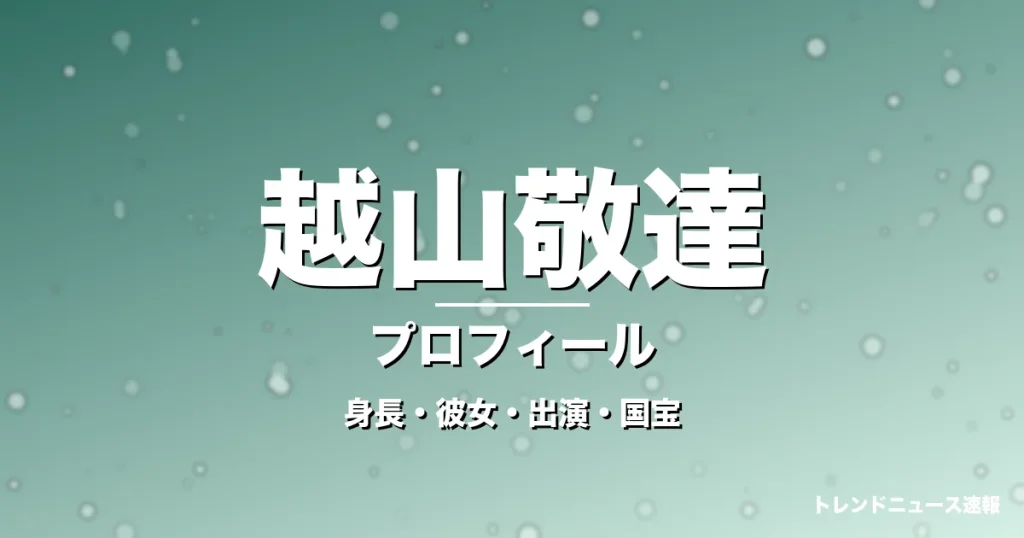 越山敬達の身長・彼女・出演ドラマや映画・国宝で話題の記事メインビジュアル