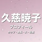 久慈暁子のカップ・身長・サイズ・結婚・第1子出産で輝きの記事メインビジュアル