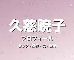 久慈暁子のカップ・身長・サイズ・結婚・第1子出産で輝きの記事メインビジュアル