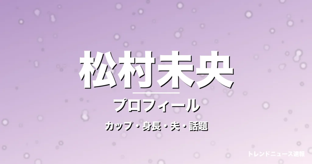 松村未央のカップ・身長・サイズ・結婚・陣内智則と円満の記事メインビジュアル