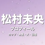 松村未央のカップ・身長・サイズ・結婚・陣内智則と円満の記事メインビジュアル