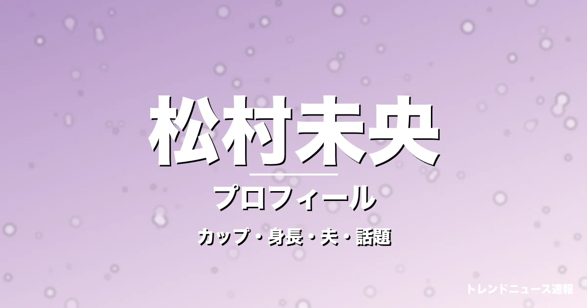 松村未央のカップ・身長・サイズ・結婚・陣内智則と円満の記事メインビジュアル
