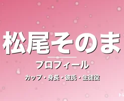 松尾そのまのカップ・身長・サイズ・彼氏・GTO大平月菜役の記事メインビジュアル
